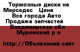 Тормозные диски на Мерседес › Цена ­ 3 000 - Все города Авто » Продажа запчастей   . Владимирская обл.,Муромский р-н